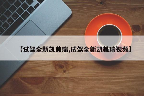 【试驾全新凯美瑞,试驾全新凯美瑞视频】