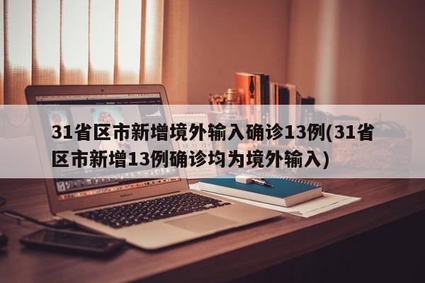 31省区市新增境外输入确诊13例(31省区市新增13例确诊均为境外输入)