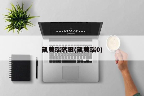 凯美瑞落田(凯美瑞0)