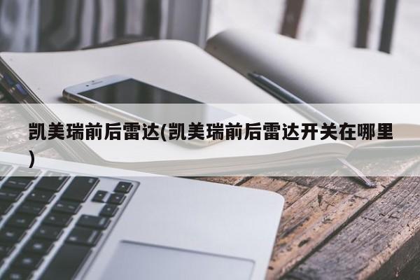 凯美瑞前后雷达(凯美瑞前后雷达开关在哪里)