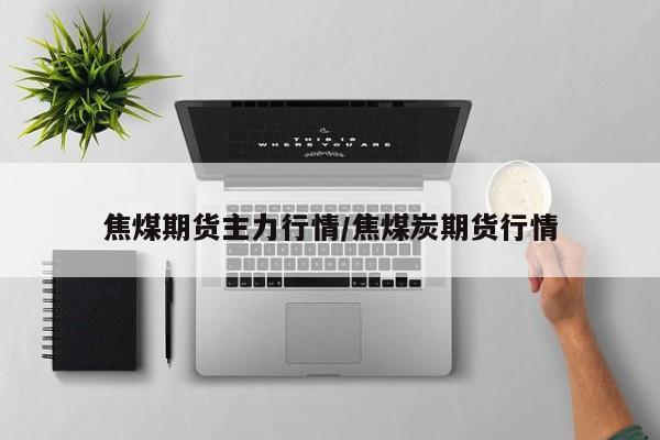 焦煤期货主力行情/焦煤炭期货行情