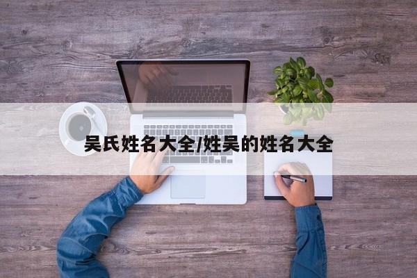 吴氏姓名大全/姓吴的姓名大全