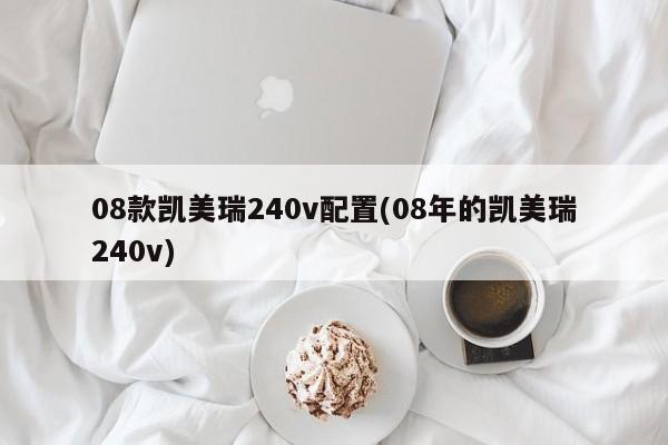 08款凯美瑞240v配置(08年的凯美瑞240v)