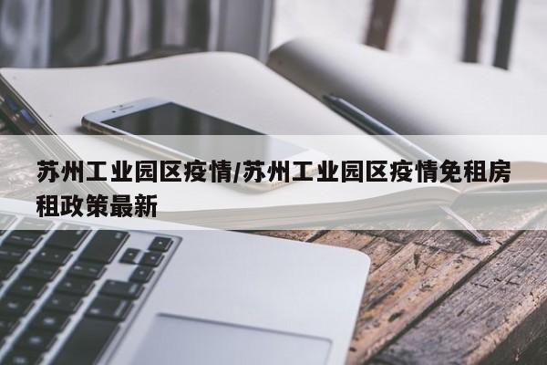 苏州工业园区疫情/苏州工业园区疫情免租房租政策最新
