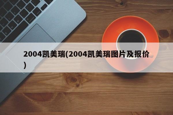 2004凯美瑞(2004凯美瑞图片及报价)