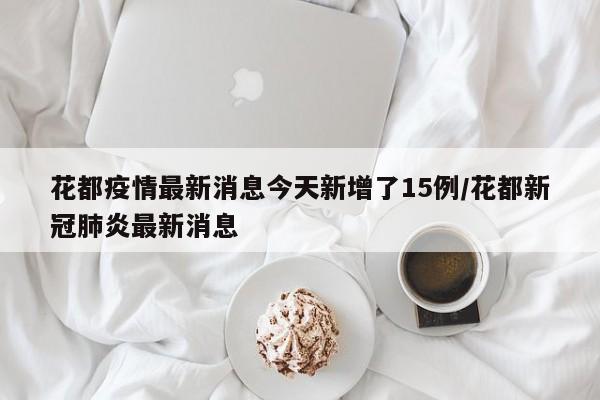 花都疫情最新消息今天新增了15例/花都新冠肺炎最新消息