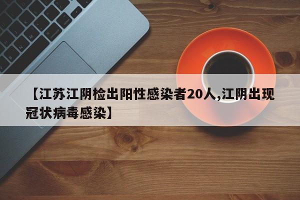 【江苏江阴检出阳性感染者20人,江阴出现冠状病毒感染】