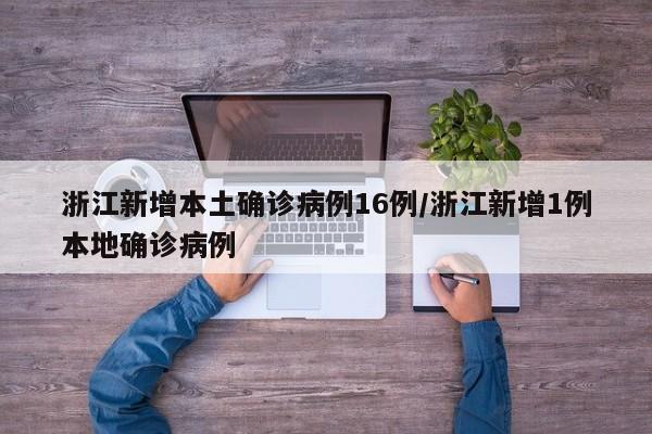 浙江新增本土确诊病例16例/浙江新增1例本地确诊病例