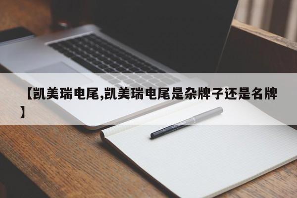 【凯美瑞电尾,凯美瑞电尾是杂牌子还是名牌】
