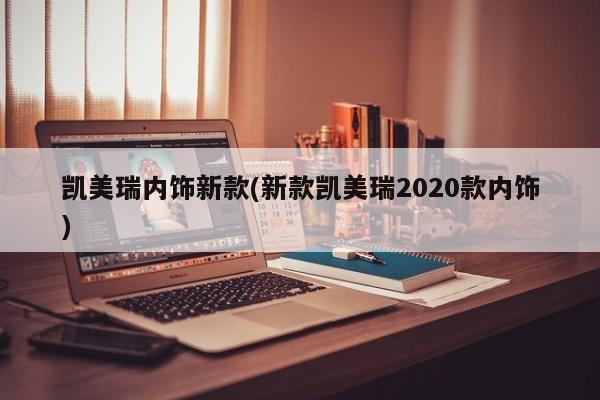 凯美瑞内饰新款(新款凯美瑞2020款内饰)