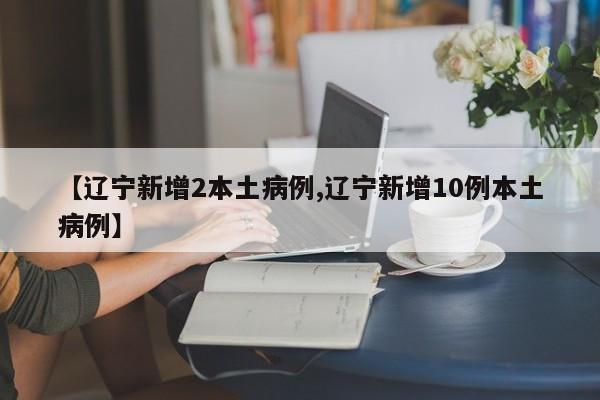 【辽宁新增2本土病例,辽宁新增10例本土病例】