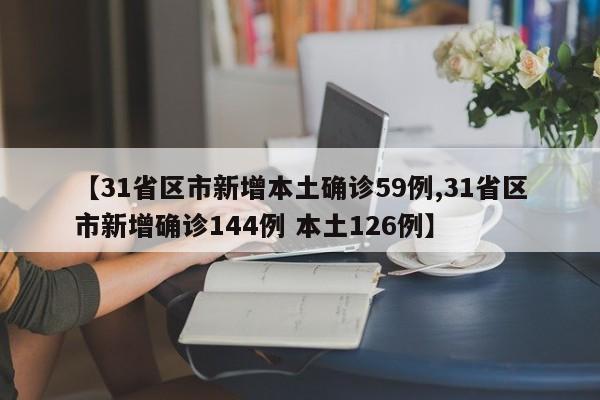 【31省区市新增本土确诊59例,31省区市新增确诊144例 本土126例】