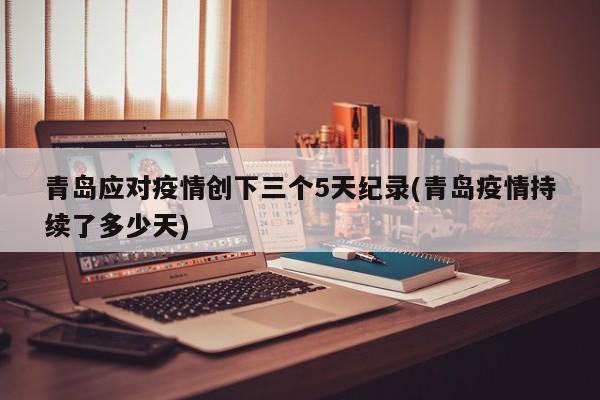 青岛应对疫情创下三个5天纪录(青岛疫情持续了多少天)