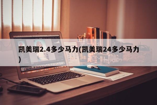 凯美瑞2.4多少马力(凯美瑞24多少马力)