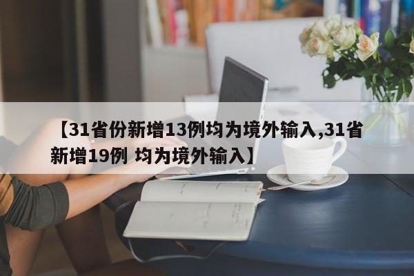 【31省份新增13例均为境外输入,31省新增19例 均为境外输入】