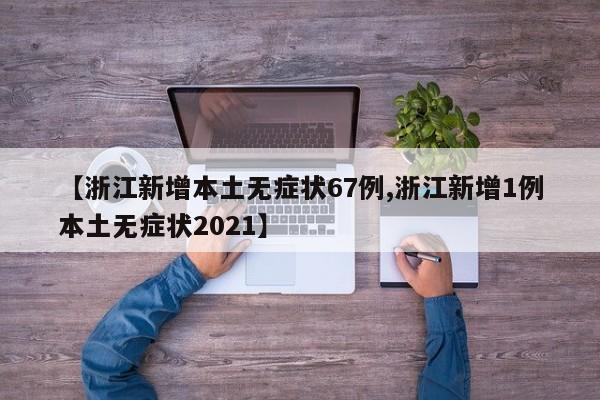【浙江新增本土无症状67例,浙江新增1例本土无症状2021】