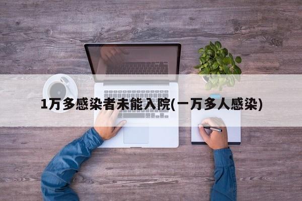 1万多感染者未能入院(一万多人感染)