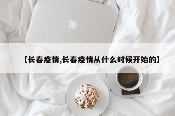 【长春疫情,长春疫情从什么时候开始的】