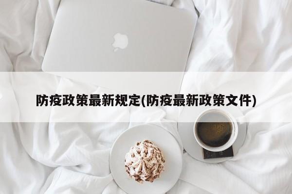 防疫政策最新规定(防疫最新政策文件)