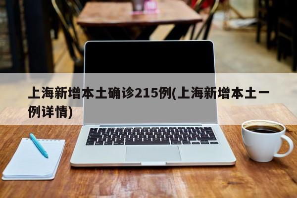 上海新增本土确诊215例(上海新增本土一例详情)