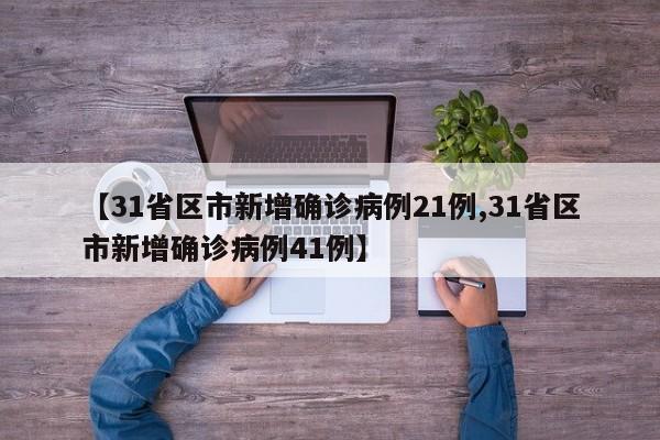 【31省区市新增确诊病例21例,31省区市新增确诊病例41例】