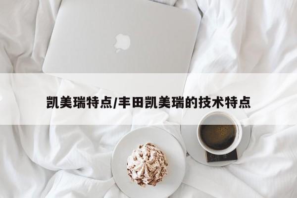 凯美瑞特点/丰田凯美瑞的技术特点