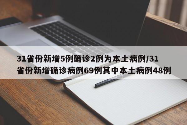 31省份新增5例确诊2例为本土病例/31省份新增确诊病例69例其中本土病例48例