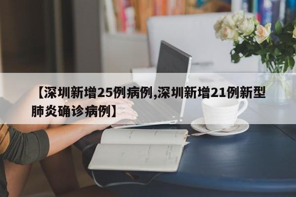 【深圳新增25例病例,深圳新增21例新型肺炎确诊病例】