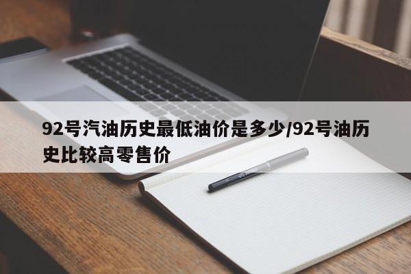 92号汽油历史最低油价是多少/92号油历史比较高零售价