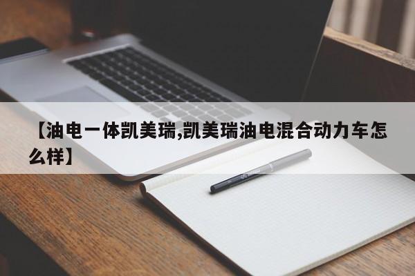 【油电一体凯美瑞,凯美瑞油电混合动力车怎么样】