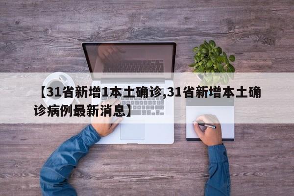 【31省新增1本土确诊,31省新增本土确诊病例最新消息】