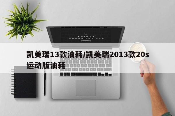 凯美瑞13款油耗/凯美瑞2013款20s运动版油耗