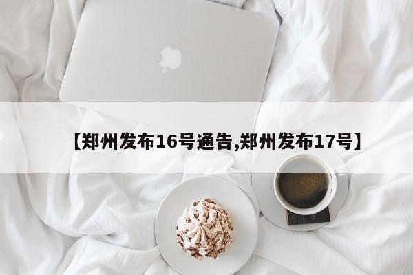 【郑州发布16号通告,郑州发布17号】