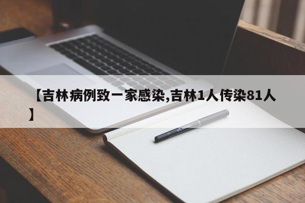 【吉林病例致一家感染,吉林1人传染81人】