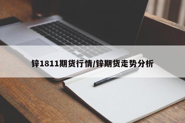 锌1811期货行情/锌期货走势分析