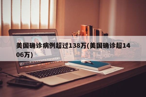 美国确诊病例超过138万(美国确诊超1406万)