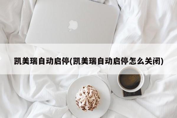 凯美瑞自动启停(凯美瑞自动启停怎么关闭)