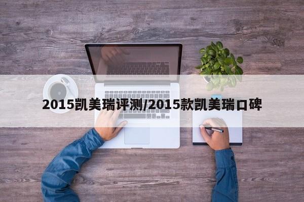 2015凯美瑞评测/2015款凯美瑞口碑