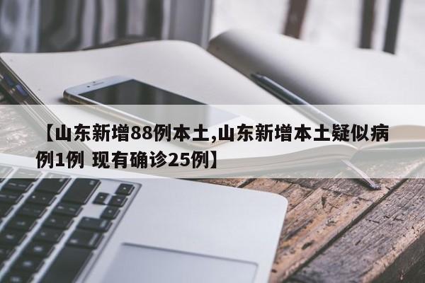 【山东新增88例本土,山东新增本土疑似病例1例 现有确诊25例】