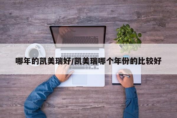 哪年的凯美瑞好/凯美瑞哪个年份的比较好