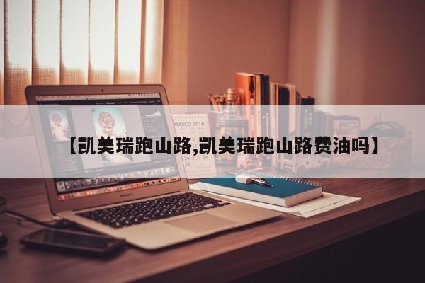 【凯美瑞跑山路,凯美瑞跑山路费油吗】