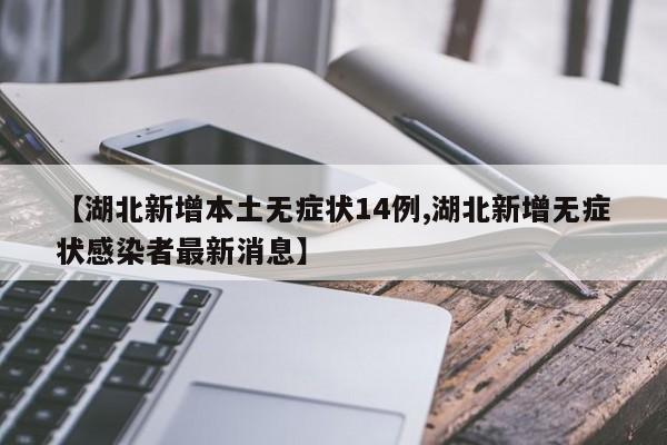 【湖北新增本土无症状14例,湖北新增无症状感染者最新消息】