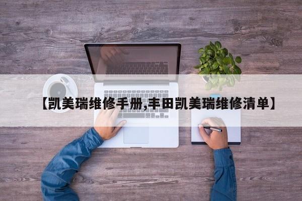 【凯美瑞维修手册,丰田凯美瑞维修清单】