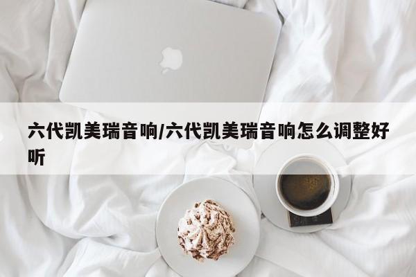 六代凯美瑞音响/六代凯美瑞音响怎么调整好听