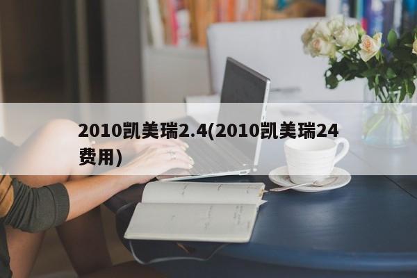 2010凯美瑞2.4(2010凯美瑞24费用)