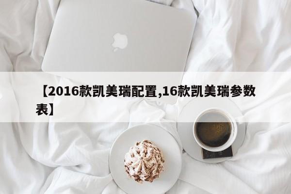 【2016款凯美瑞配置,16款凯美瑞参数表】