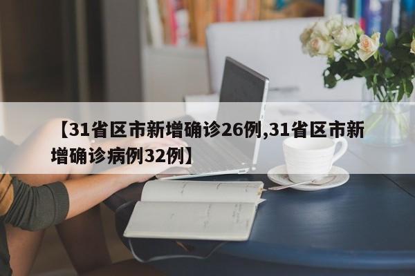 【31省区市新增确诊26例,31省区市新增确诊病例32例】