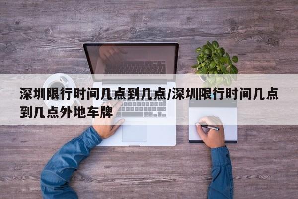 深圳限行时间几点到几点/深圳限行时间几点到几点外地车牌