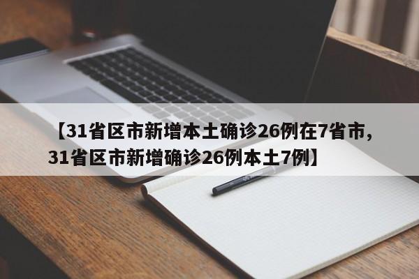 【31省区市新增本土确诊26例在7省市,31省区市新增确诊26例本土7例】