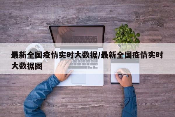 最新全国疫情实时大数据/最新全国疫情实时大数据图